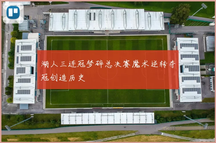 湖人三连冠梦碎总决赛魔术逆转夺冠创造历史