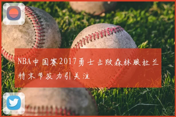 NBA中国赛2017勇士击败森林狼杜兰特末节发力引关注