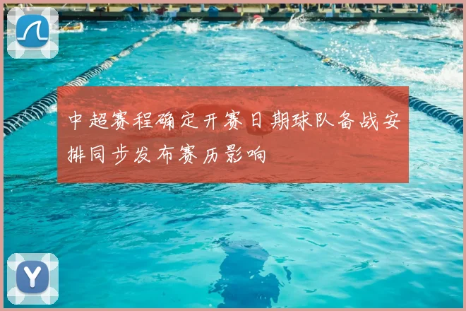 中超赛程确定开赛日期球队备战安排同步发布赛历影响