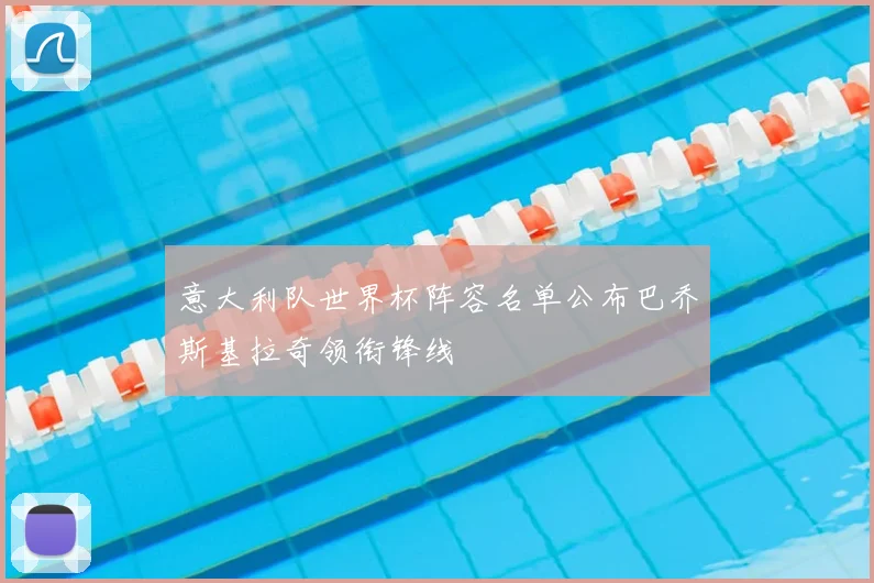 意大利队世界杯阵容名单公布巴乔斯基拉奇领衔锋线