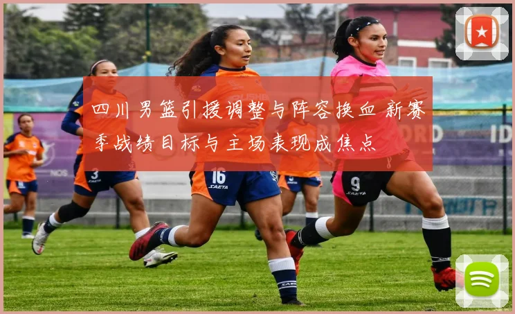 四川男篮引援调整与阵容换血 新赛季战绩目标与主场表现成焦点