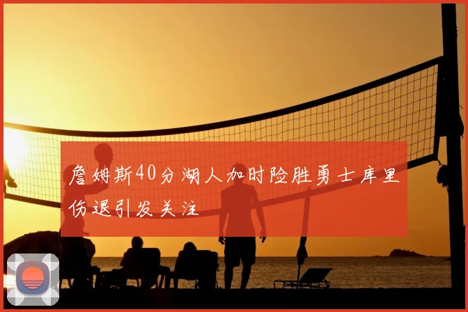 詹姆斯40分湖人加时险胜勇士库里伤退引发关注