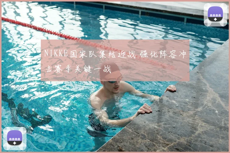 NIKKE国家队集结迎战 强化阵容冲击赛季关键一战