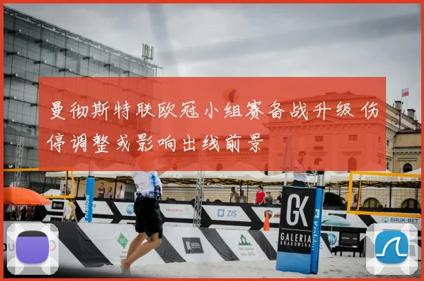 曼彻斯特联欧冠小组赛备战升级 伤停调整或影响出线前景