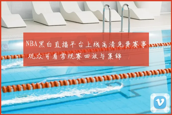 NBA黑白直播平台上线高清免费赛事 观众可看常规赛回放与集锦