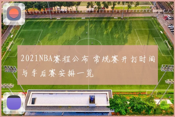 2021NBA赛程公布 常规赛开打时间与季后赛安排一览