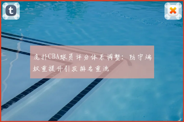 虎扑CBA球员评分体系调整：防守端权重提升引发排名重洗