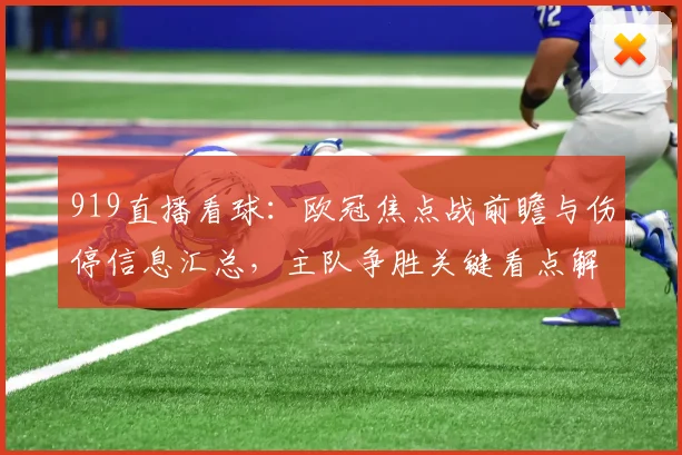 919直播看球：欧冠焦点战前瞻与伤停信息汇总，主队争胜关键看点解析