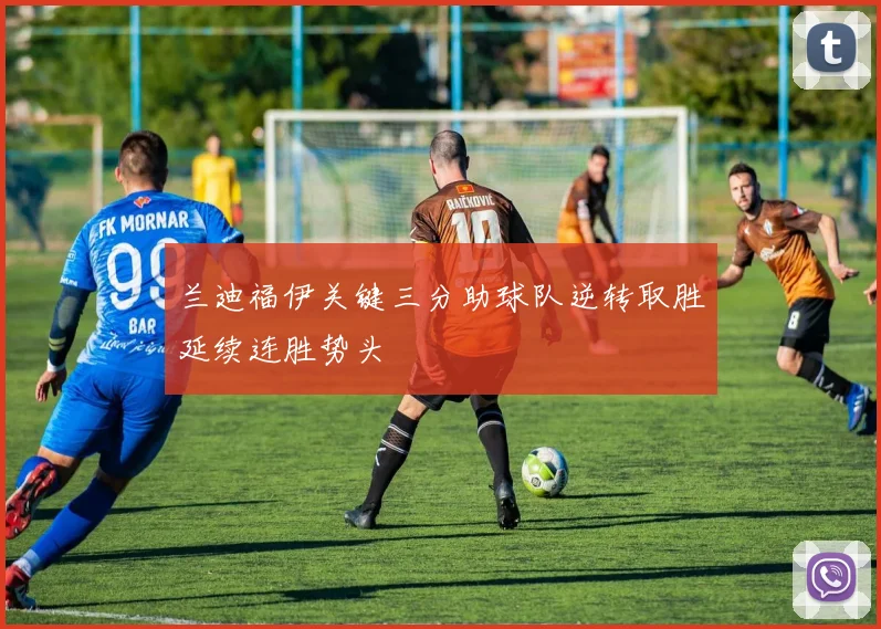 兰迪福伊关键三分助球队逆转取胜延续连胜势头