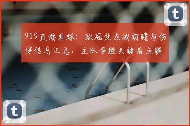 919直播看球：欧冠焦点战前瞻与伤停信息汇总，主队争胜关键看点解析