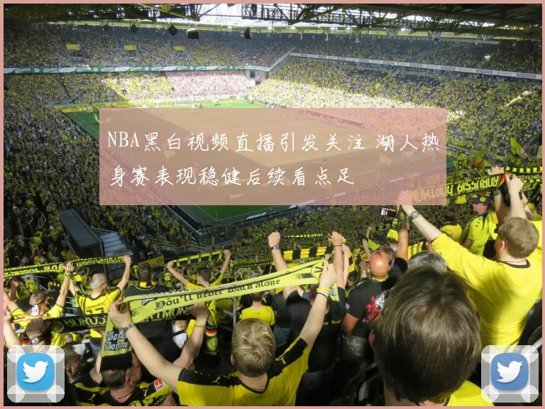 NBA黑白视频直播引发关注 湖人热身赛表现稳健后续看点足