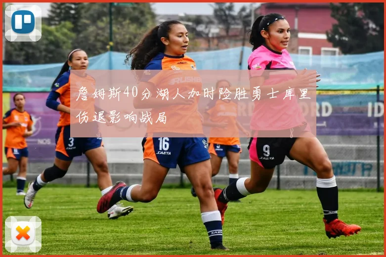 詹姆斯40分湖人加时险胜勇士库里伤退影响战局