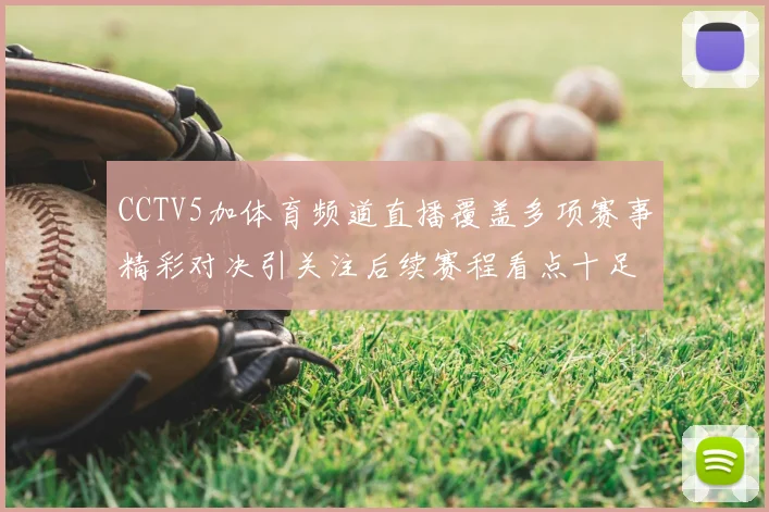 CCTV5加体育频道直播覆盖多项赛事精彩对决引关注后续赛程看点十足