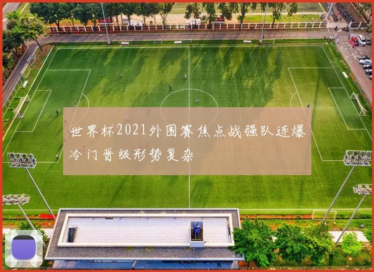 世界杯2021外围赛焦点战强队连爆冷门晋级形势复杂