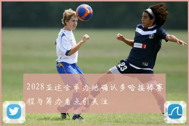 2028亚运会举办地确认多哈接棒赛程与筹办看点引关注