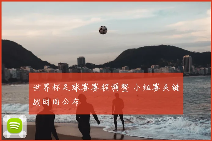 世界杯足球赛赛程调整 小组赛关键战时间公布
