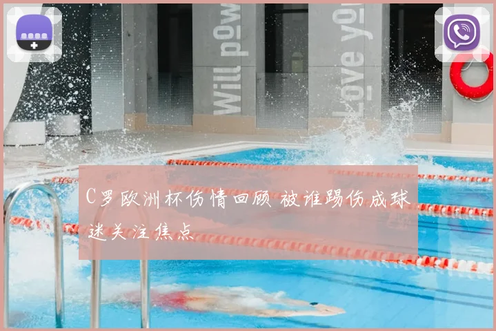 C罗欧洲杯伤情回顾 被谁踢伤成球迷关注焦点