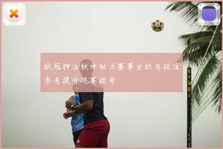 欧冠押注软件助力赛事分析与投注参考提升观赛效率