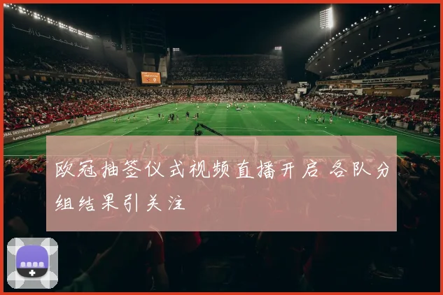 欧冠抽签仪式视频直播开启 各队分组结果引关注