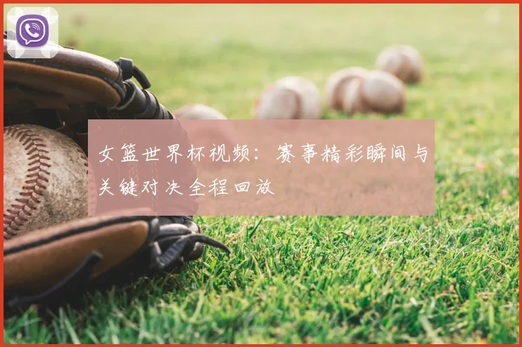 女篮世界杯视频：赛事精彩瞬间与关键对决全程回放