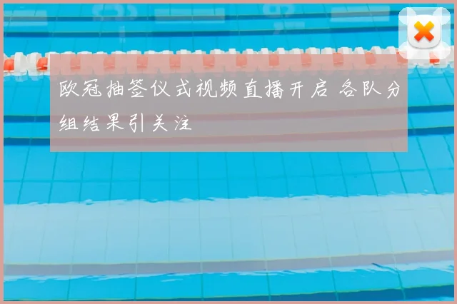 欧冠抽签仪式视频直播开启 各队分组结果引关注
